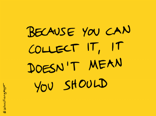 hand-written text: "because you can collect it, it doesn't mean you should"