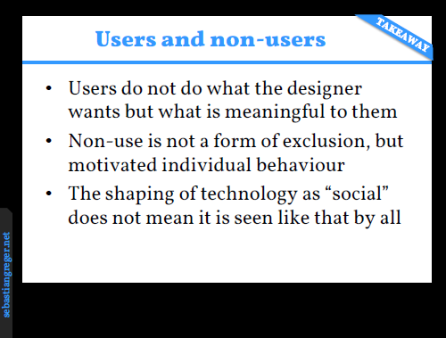Slide summarizing three points: Users do not do what the designer wants but what is meaningful to them. Non-use is not a form of exclusion, but motivated individual behaviour. The shaping of technology as 'social' does not mean it is seen like that by all.