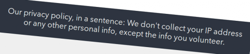 Screenshot of a text: 'Our privacy policy, in a sentence: We don't collect your IP address or any other personal info, except the info you volunteer.'